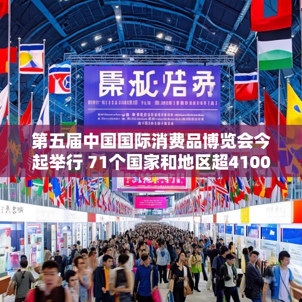 第五届中国国际消费品博览会今起举行 71个国家和地区超4100个消费品牌参展