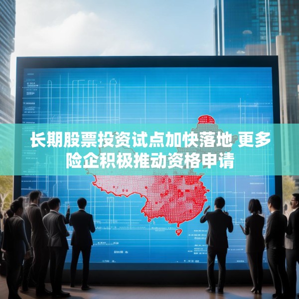 长期股票投资试点加快落地 更多险企积极推动资格申请