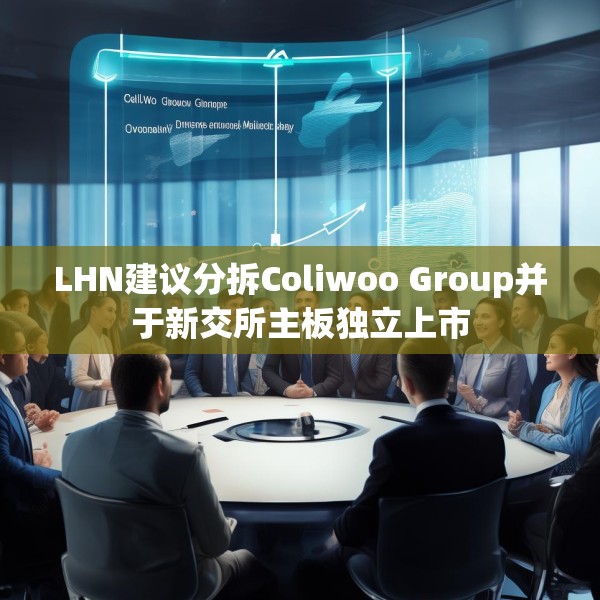 LHN建议分拆Coliwoo Group并于新交所主板独立上市