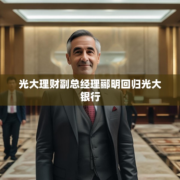 光大理财副总经理郦明回归光大银行