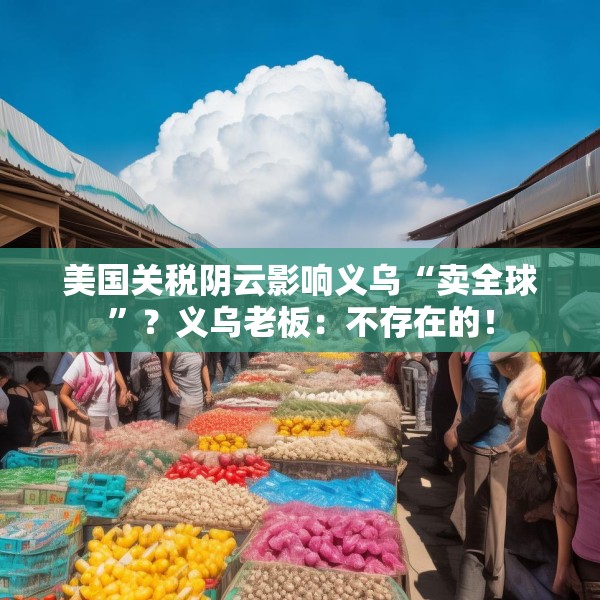 美国关税阴云影响义乌“卖全球”？义乌老板：不存在的！
