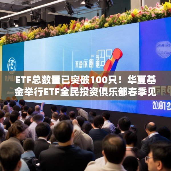 ETF总数量已突破100只！华夏基金举行ETF全民投资俱乐部春季见面会