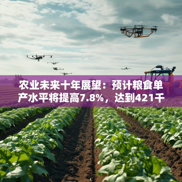 农业未来十年展望：预计粮食单产水平将提高7.8%，达到421千克/亩