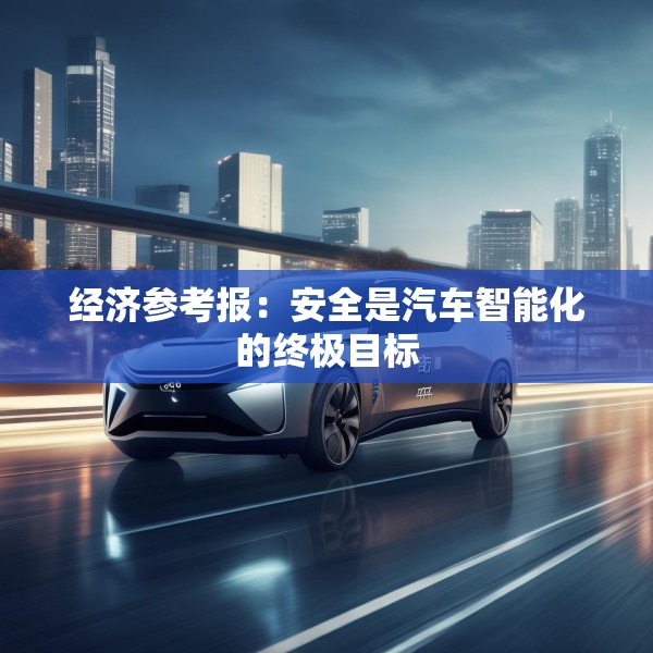 经济参考报：安全是汽车智能化的终极目标