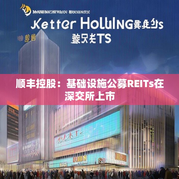 顺丰控股：基础设施公募REITs在深交所上市