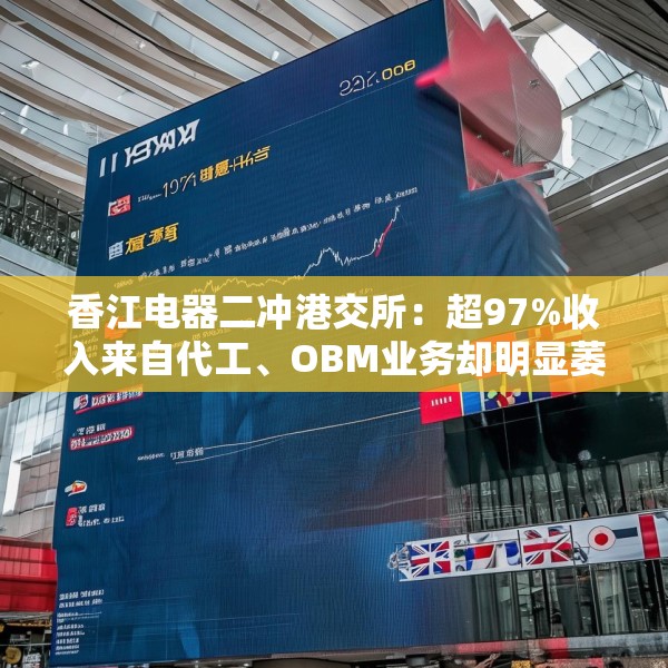香江电器二冲港交所：超97%收入来自代工、OBM业务却明显萎缩 研发费用率仅为2.4%、依赖海外大客户