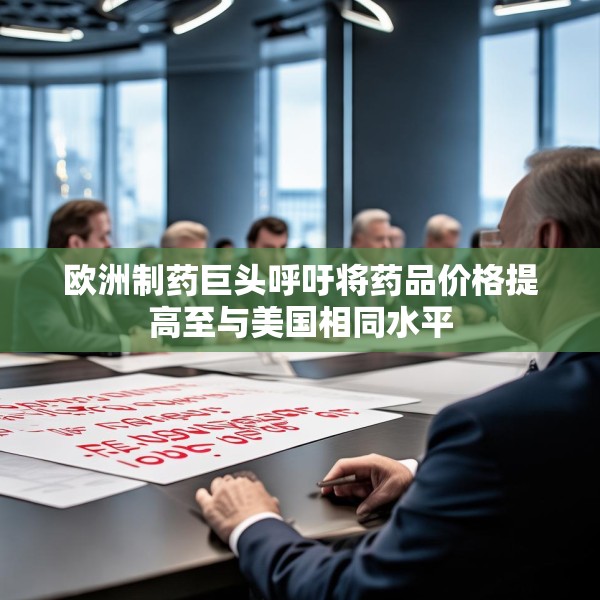 欧洲制药巨头呼吁将药品价格提高至与美国相同水平