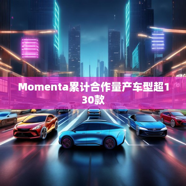 Momenta累计合作量产车型超130款