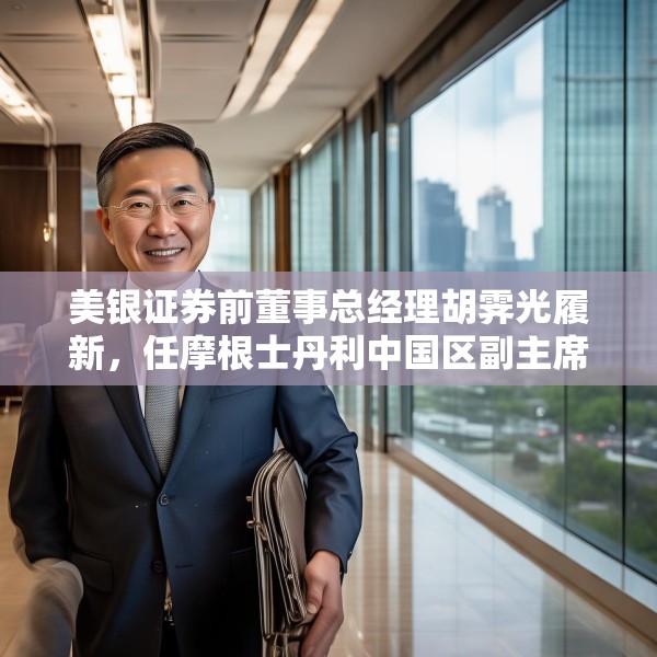 美银证券前董事总经理胡霁光履新，任摩根士丹利中国区副主席