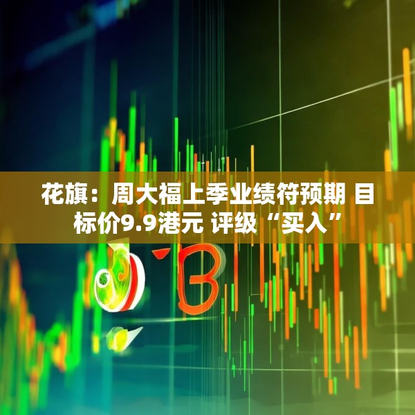 花旗：周大福上季业绩符预期 目标价9.9港元 评级“买入”