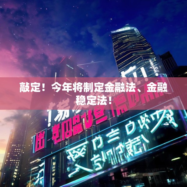 敲定！今年将制定金融法、金融稳定法！