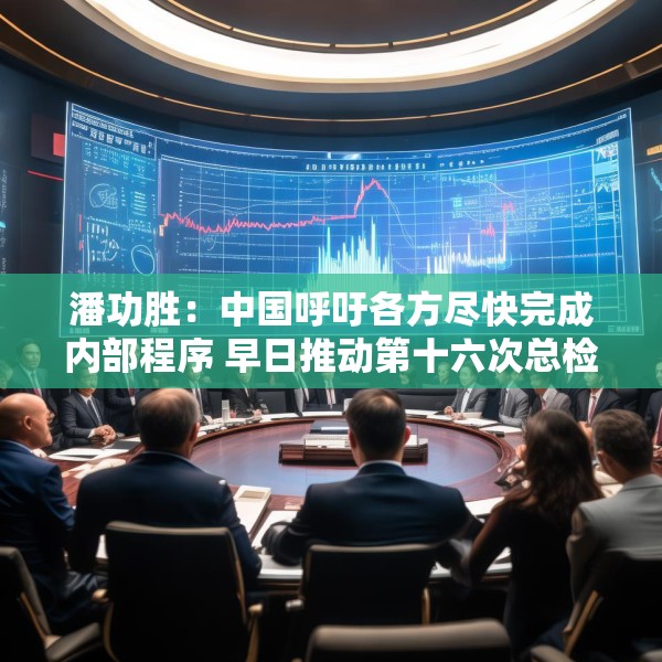潘功胜：中国呼吁各方尽快完成内部程序 早日推动第十六次总检查承诺的份额增资生效