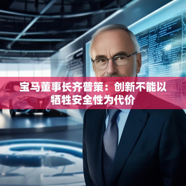 宝马董事长齐普策：创新不能以牺牲安全性为代价