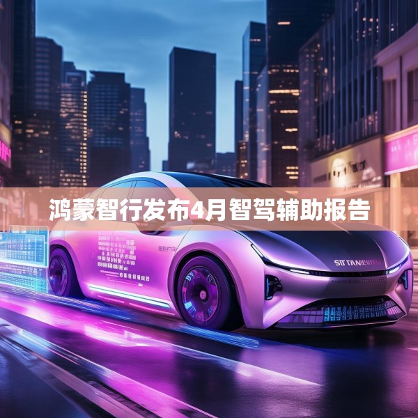 鸿蒙智行发布4月智驾辅助报告
