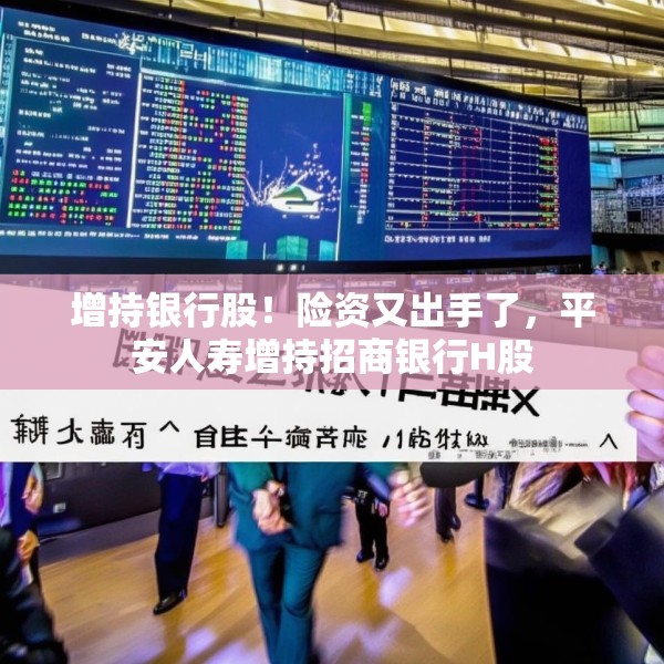 增持银行股！险资又出手了，平安人寿增持招商银行H股