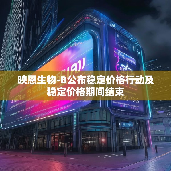 映恩生物-B公布稳定价格行动及稳定价格期间结束