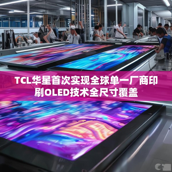 TCL华星首次实现全球单一厂商印刷OLED技术全尺寸覆盖
