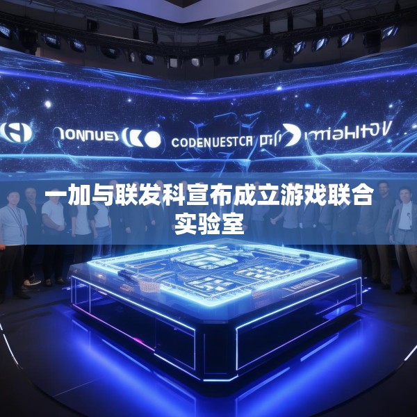 一加与联发科宣布成立游戏联合实验室