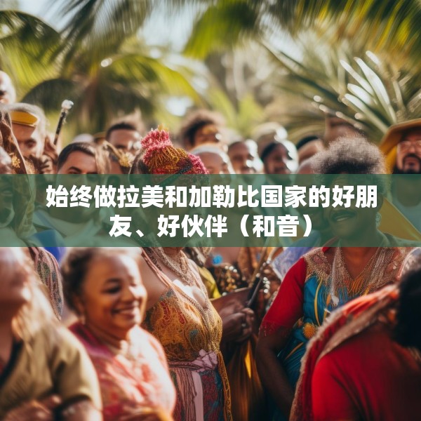 始终做拉美和加勒比国家的好朋友、好伙伴（和音）