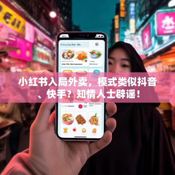 小红书入局外卖，模式类似抖音、快手？知情人士辟谣！