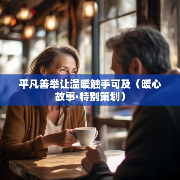 平凡善举让温暖触手可及（暖心故事·特别策划）