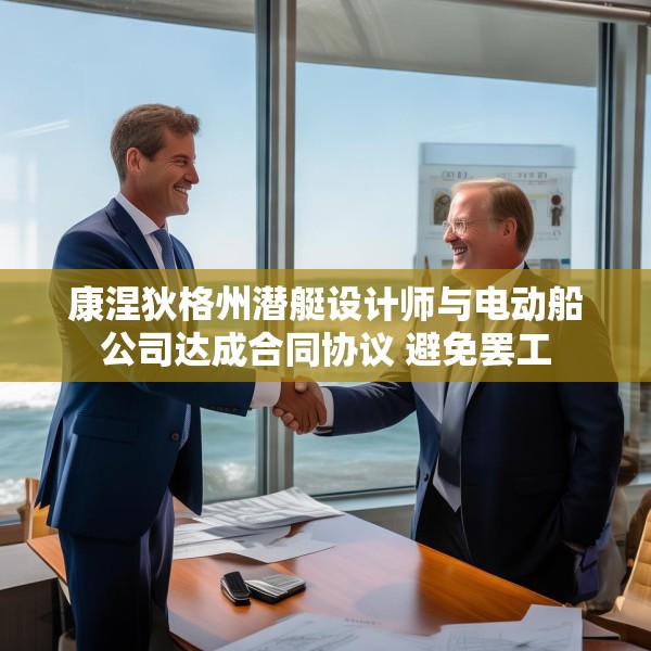 康涅狄格州潜艇设计师与电动船公司达成合同协议 避免罢工