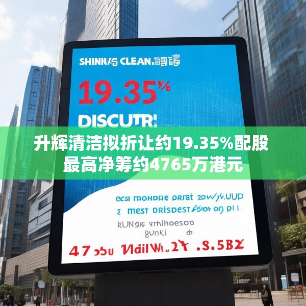 升辉清洁拟折让约19.35%配股 最高净筹约4765万港元