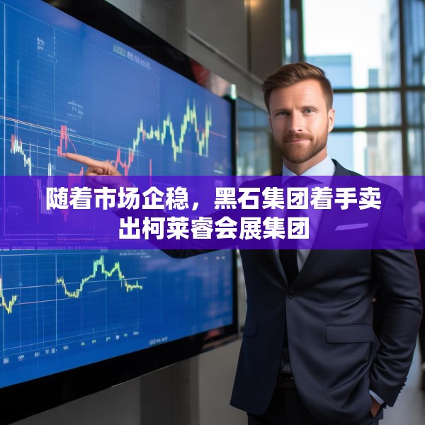 随着市场企稳，黑石集团着手卖出柯莱睿会展集团
