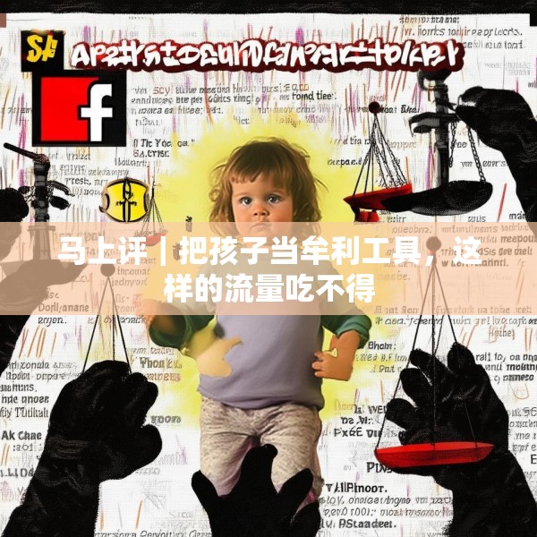 马上评｜把孩子当牟利工具，这样的流量吃不得