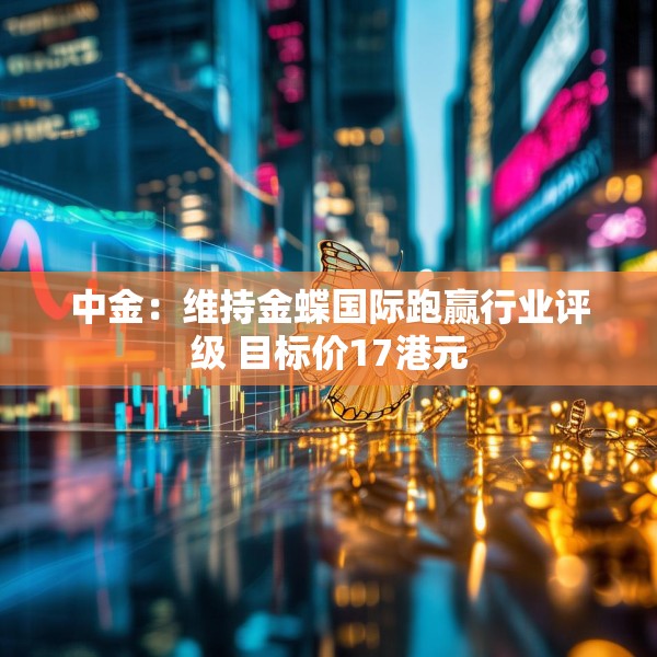 中金：维持金蝶国际跑赢行业评级 目标价17港元