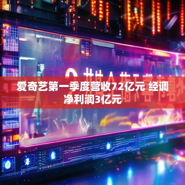 爱奇艺第一季度营收72亿元 经调净利润3亿元