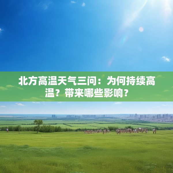 北方高温天气三问：为何持续高温？带来哪些影响？
