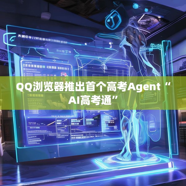 QQ浏览器推出首个高考Agent“AI高考通”