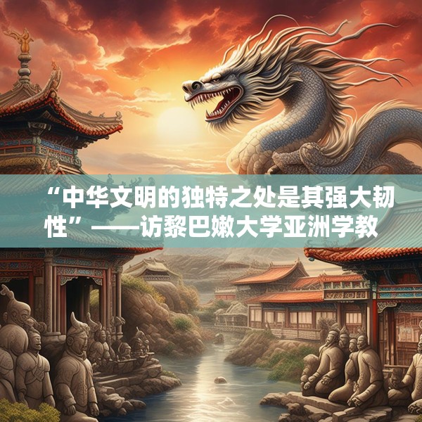 “中华文明的独特之处是其强大韧性”——访黎巴嫩大学亚洲学教授哈比卜·巴达维