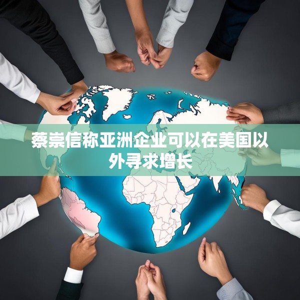 蔡崇信称亚洲企业可以在美国以外寻求增长