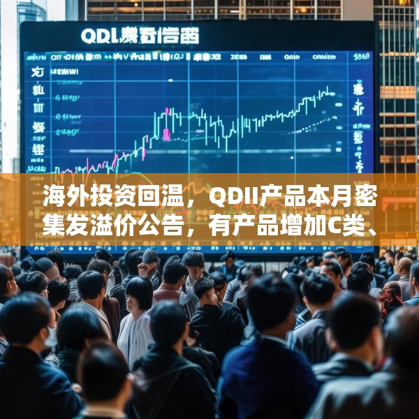 海外投资回温，QDII产品本月密集发溢价公告，有产品增加C类、I类份额