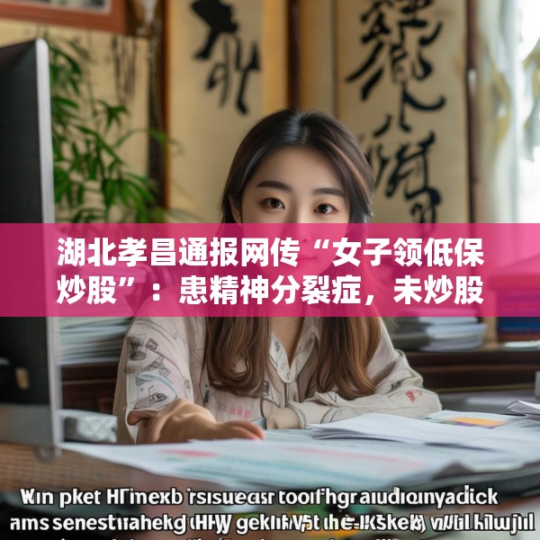 湖北孝昌通报网传“女子领低保炒股”：患精神分裂症，未炒股