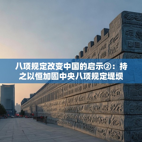 八项规定改变中国的启示②：持之以恒加固中央八项规定堤坝