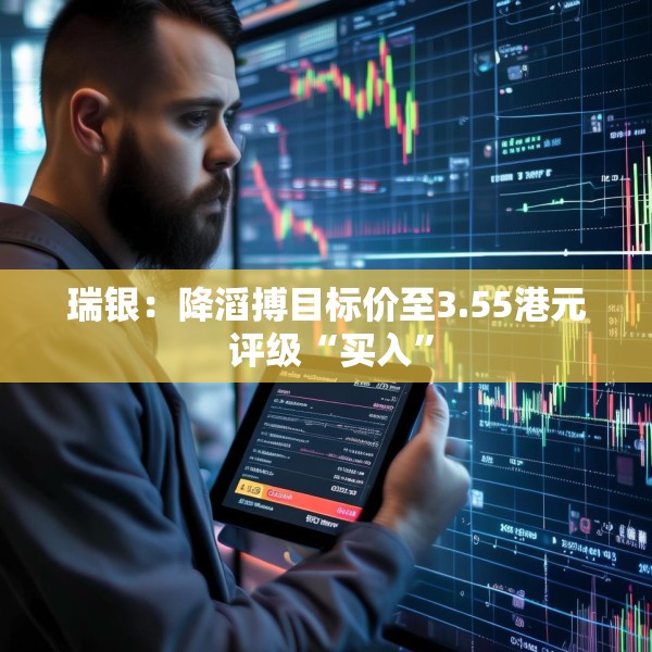 瑞银：降滔搏目标价至3.55港元 评级“买入”