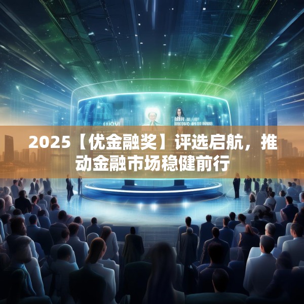 2025【优金融奖】评选启航，推动金融市场稳健前行