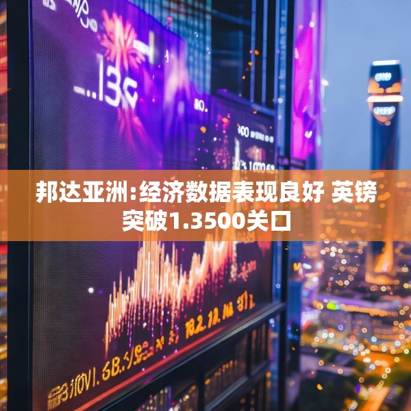 邦达亚洲:经济数据表现良好 英镑突破1.3500关口
