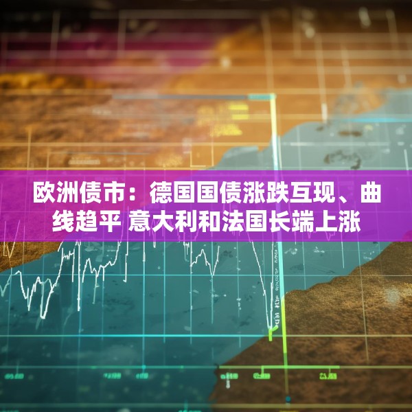 欧洲债市：德国国债涨跌互现、曲线趋平 意大利和法国长端上涨