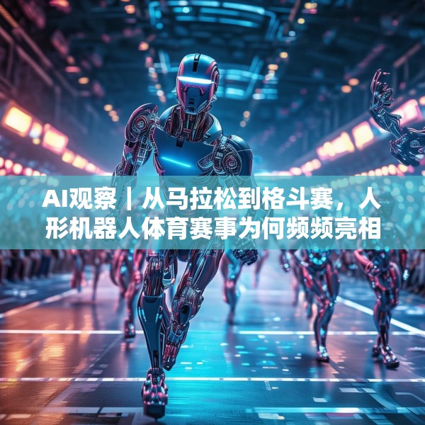 AI观察｜从马拉松到格斗赛，人形机器人体育赛事为何频频亮相？
