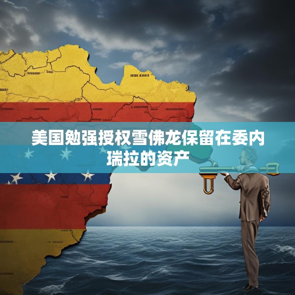 美国勉强授权雪佛龙保留在委内瑞拉的资产