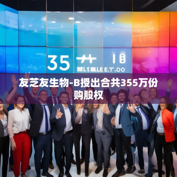 友芝友生物-B授出合共355万份购股权