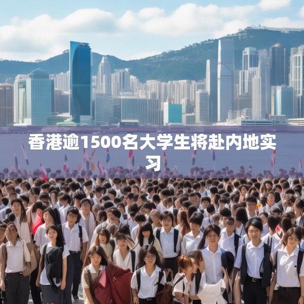 香港逾1500名大学生将赴内地实习