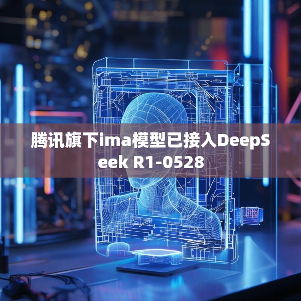腾讯旗下ima模型已接入DeepSeek R1-0528