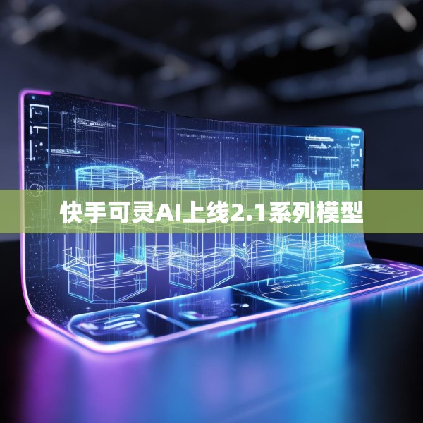 快手可灵AI上线2.1系列模型