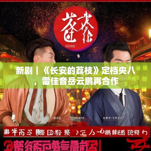 新剧｜《长安的荔枝》定档央八，雷佳音岳云鹏再合作