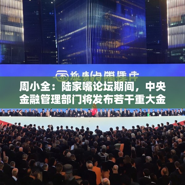 周小全：陆家嘴论坛期间，中央金融管理部门将发布若干重大金融政策